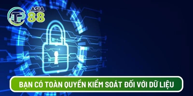 Bạn luôn có toàn quyền kiểm soát đối với dữ liệu cá nhân