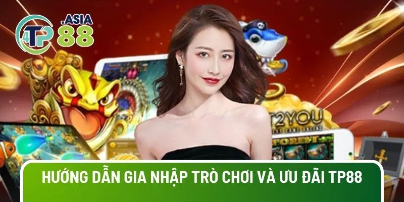 Hướng dẫn gia nhập trò chơi và ưu đãi TP88 hiệu quả