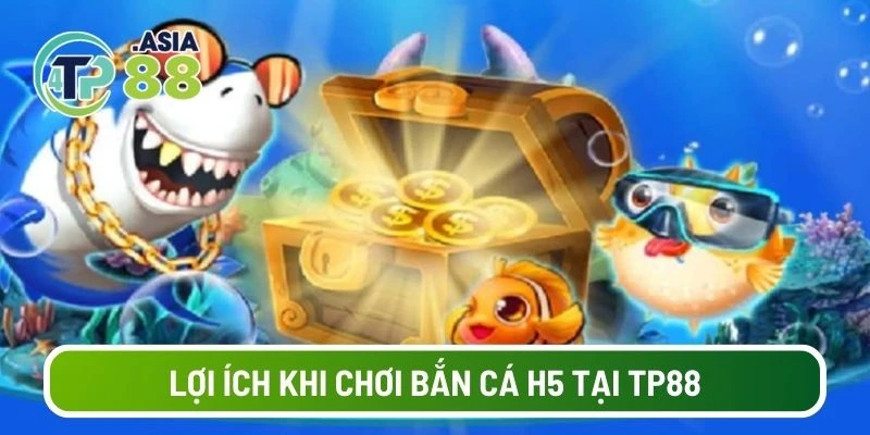 Lợi ích khi chơi bắn cá H5 tại TP88