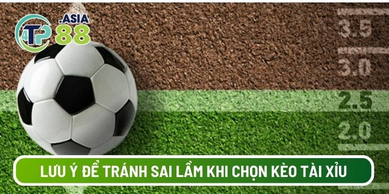 Lưu ý để tránh sai lầm khi chọn kèo tài xỉu bóng đá