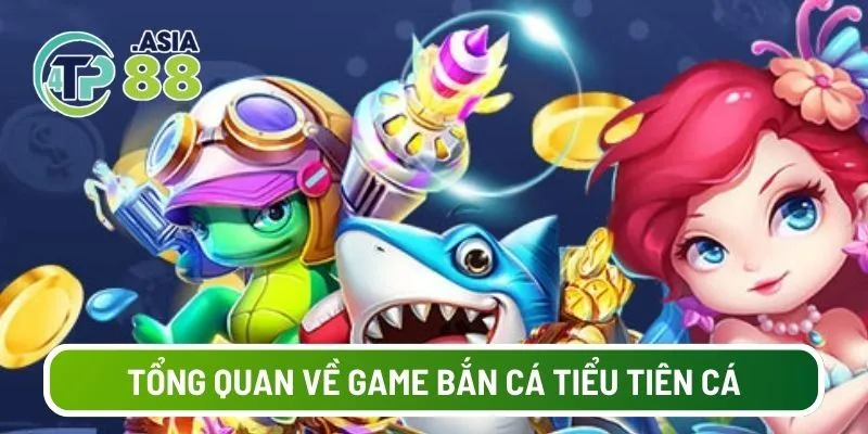 Tổng quan về game bắn cá tiểu tiên cá